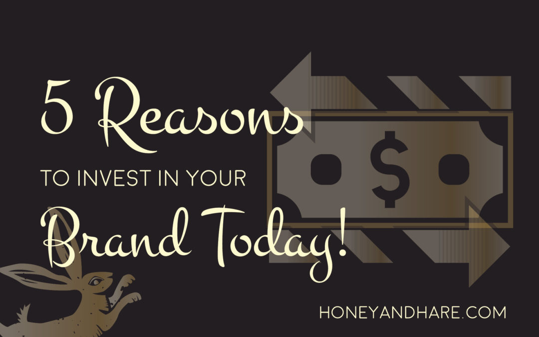 5 Reasons to Invest in Your Brand Today